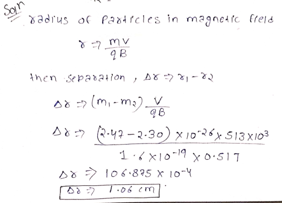radius of particles in magnetic field 8 = mv B then Separation , 0878-22 Doar (m-ma). Do => 0-47 – 2.30) x10*264.513x103 1.6x