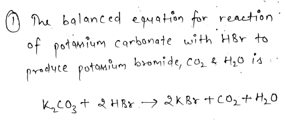 1 o the balanced equation for reaction of potassium carbonate with HBr to produce potamium bromide, coz ? Heo is .. K₂CO₂ + 2