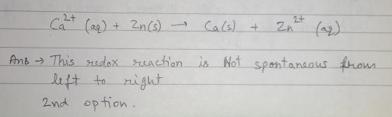 C2+ (aq) + Zn(s) Ca(s) + 2x + (aq) And is Not spontaneous from This redox reaction left to right 2nd option.
