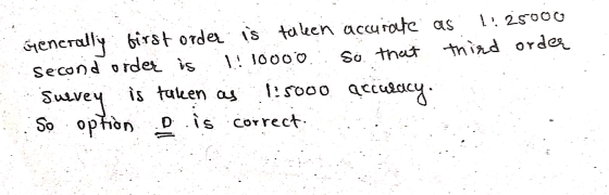 Generally first order is taken accurate as 1:25000 second order is Al 10000 so that thied order Survey is taken as 1:5000 acc