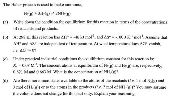The Haber process is used to make ammonia, N2(g) + 3H2(g) = 2NH3(g) a) Write down the condition for equilibrium for this reac