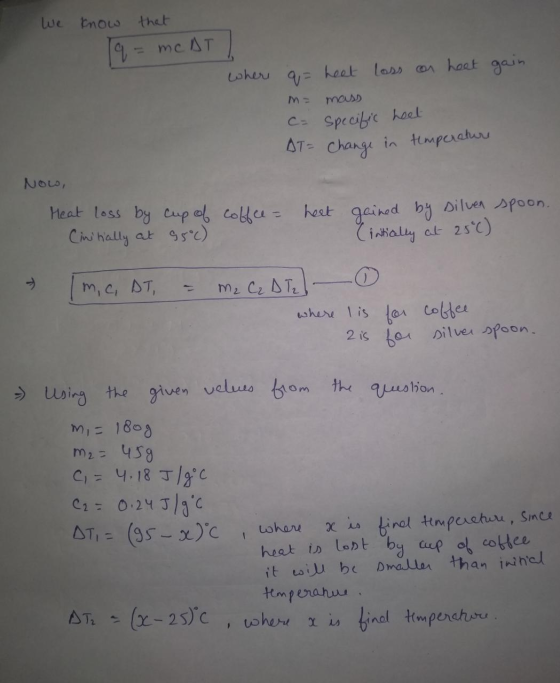 We know that [q = mc AT gain where q= heat loss on heat m= mass c= specific heet AT= change in temperature Now, coffee = heat