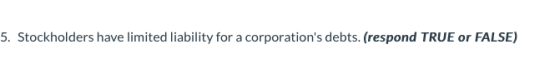 5. Stockholders have limited liability for a corporations debts. (respond TRUE or FALSE)