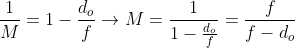 \frac{1}{M}=1-\frac{d_{o}}{f} \rightarrow M=\frac{1}{1-\frac{d_{o}}{f}}=\frac{f}{f-d_{o}}