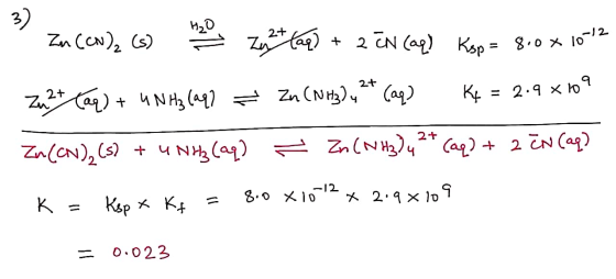 3) H₂O Zu (CN)₂ (s) Zez+ aq) + 2 TN (aq) Ksp = 8.0x 1612 zu2+ (aq) + 4 N Hz (aq? = Zn (NH3)42* (aq) Kq 2.9 x 10 09 Zn(ON),(s)