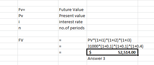 Fv= Py Future Value Present value interest rate no.of periods n FV II PV*(1+i1)*(1+i2)*(1+i3) 31000*(1+0.1)*(1+0.1)*(1+0.4) $