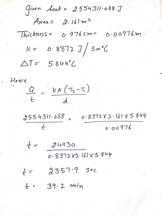 « Given heat = 2554311.088 J Arrea= 2.161m2 Thickness = 0.976 cm a 0.00976m K = 0.83727/ 5ml OT= 5.84486 . Hence ll olt KA (T