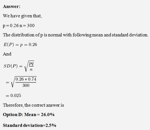 Answer: We have given that, p=0.26 n=300 The distribution ofp is normal with following mean and standard deviation. E(P) = p