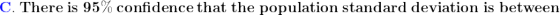 \small \mathbf{\mathbf{{\color{Blue} C}}.\;{\color{Red} \mathbf{ }}There\; is \;95\%\; confidence\; that \;the \;population\; standard \;deviation \;is\; between}