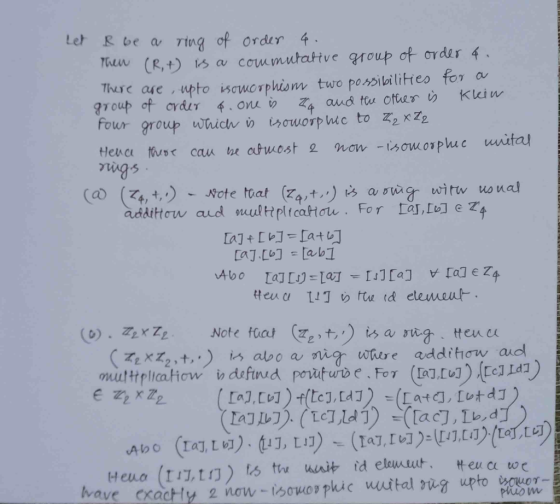 Let R be a ring of order 4. Men (R,+) is a commutative group of order 4. There are , upto isomorphism two possibilities for a