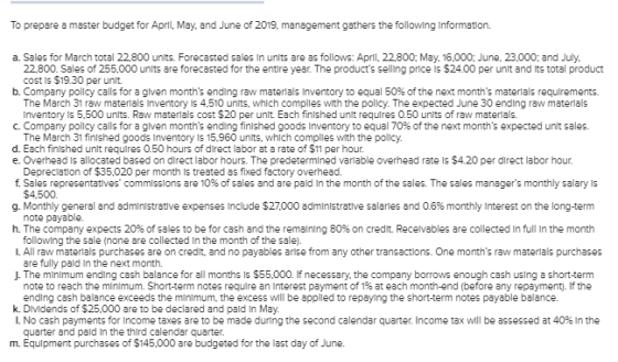 To prepare a master budget for April, May, and June of 2019, management gathers the following Information. a. Sales for March