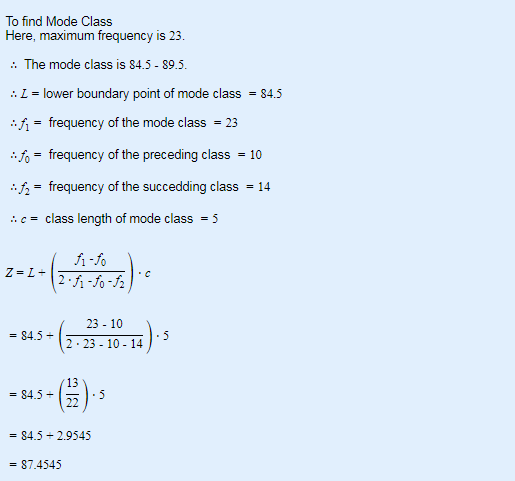 To find Mode Class Here, maximum frequency is 23. · The mode class is 84.5 - 89.5. : I = lower boundary point of mode class =