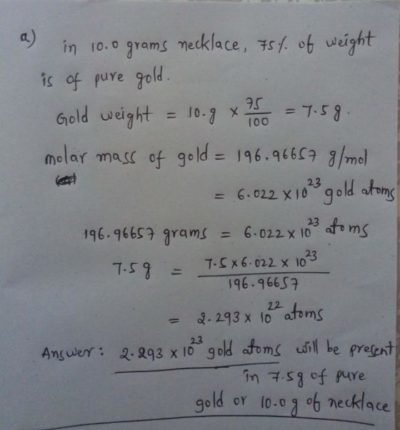 a) in 10.0 grams necklace, 75% of weight is of pure gold. Gold weight = 10.9 x 250 = 7.59. molar mass of gold = 196.96657 g/m