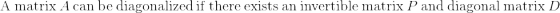 \mathrm{A\:matrix\:}A\mathrm{\:can\:be\:diagonalized\:if\:there\:exists\:an\:invertible\:matrix\:}P\mathrm{\:and\:diagonal\:matrix\:}D