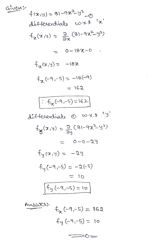 Giveni f(x,y)=81-92²_y2 differentiate W.8. x fą (x,y) = 2 (81-922_42) Əne 0-182-0 fgele,y) = -18% fx (9,-5) = -186-9) = 162