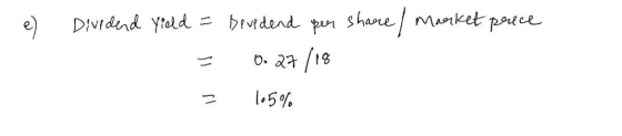 . e) Divedend yield = = = Devedend per share / Market price 0.27/18 105%