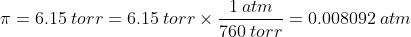 \pi = 6.15 \: torr = 6.15 \: torr \times \dfrac {1 \: atm}{760 \: torr} = 0.008092 \: atm