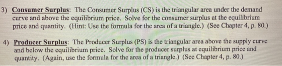 3) Consumer Surplus: The Consumer Surplus (CS) is the triangular area under the demand curve and above the equilibrium price.
