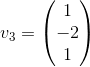 v_3=\begin{pmatrix}1\\ -2\\ 1\end{pmatrix}
