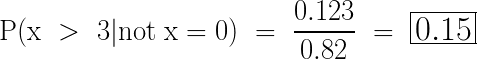 \LARGE \mathrm{P(x~>~3| not ~x = 0)~=~\frac{ 0.123}{0.82}~=~\huge\boxed{0.15}}