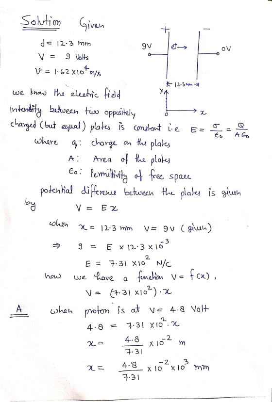 solution Given 9V et OV d= 12-3 mm v 9 Volts v=1:62810 m/s K 12.3mm YA x 0 blu - to AGO we know the electric field intensity