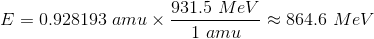 E = 0.928193 \ amu \times \frac{931.5 \ MeV}{1 \ amu} \approx 864.6 \ MeV