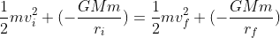\frac{1}{2}mv_i^2 + (-\frac{GMm}{r_i}) = \frac{1}{2}mv_f^2 + (-\frac{GMm}{r_f})