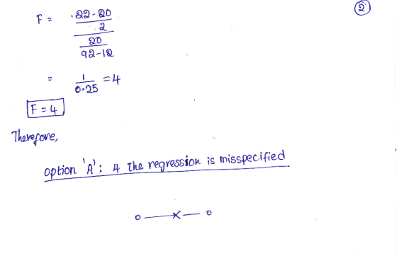 F 2 22-20 2 20 92-12 =4 0.25 IF = 4 Therefore, option : H the regression is misspecified
