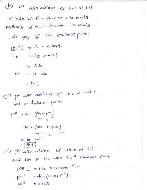 (b) pH affor addition of 2500 ml Hel Milimdes of B- 5080-70 = 35 mmoles, Millimoles of HCl = 25X0.70 = 1745 mmoles. Half way