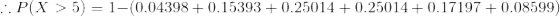 :P(X > 5) = 1-(0.04398 +0.15393 +0.25014 +0.25014+ 0.17197 +0.08599)