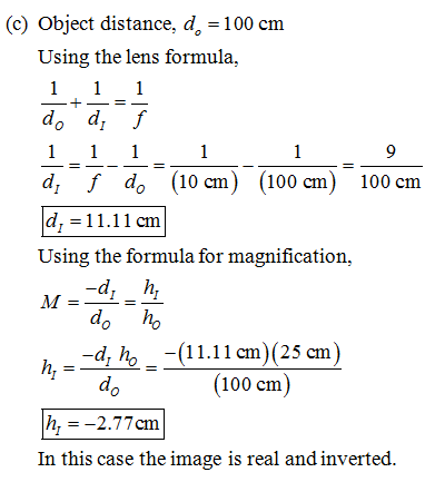 (c) Object distance, d。= 100 cm Using the lens formula, do d, f d f do (10 cm) (100 cm) 100 cm d,-11.11 cm Using the formula