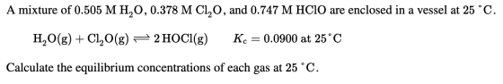 A mixture of 0.505 M H,0,0.378 M C1,0, and 0.747 M HCIO are enclosed in a vessel at 25°C. H2O(g) + C1,0(g) = 2 HOCI(g) Kc = 0