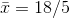 \bar{x}=18/5