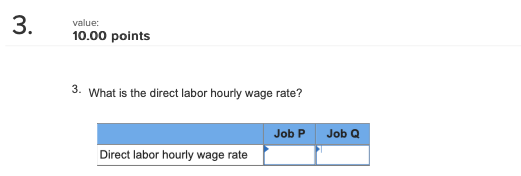 3. value: 10.00 points 10.00 points 3. What is the direct labor hourly wage rate? Job P Job Q Direct labor hourly wage rate