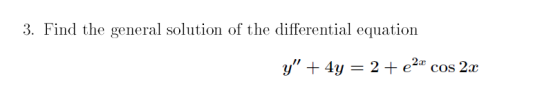 3. Find the general solution of the differential equation y + 4y = 2 +e2x cos 2x