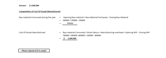 Answer: $1,600,000 Computation of Cost Of Goods Manufactured Raw material Consumed during the year = Opening Raw material + R