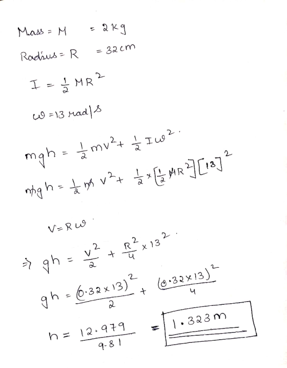Mass = M Rodhus R = 32 cm SMR 13 Had mah=mv24 2 AR V=Ru 2 V R2 2 x 13 ५ gh gh-6-33x 13) 2 8-3.2x 13) 41 h= 12.979 1328 m 9-8