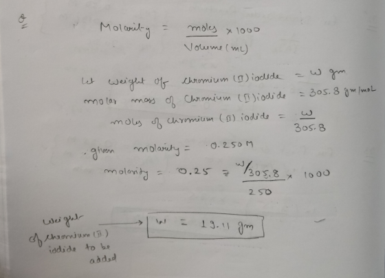 Molarity = moles x 1000 Volume (m) Let weight of Chromium (1) iodide - w gm. molas mass of Chromium (II)iodide = 305.8 gr/mol