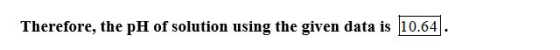 Therefore, the pH of solution using the given data is 10.64.