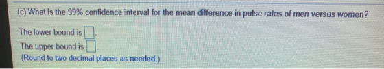 (c) What is the 99% confidence interval for the mean difference in pulse rates of men versus women? The lower bound is The up