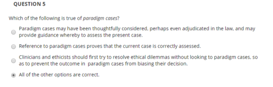QUESTION 5 Which of the following is true of paradigm cases? Paradigm cases may have been thoughtfully considered. perhaps ev