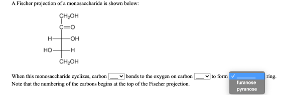 A Fischer projection of a monosaccharide is shown below: CH2OH C=0 H OH НО. -H CH OH v to form ring. When this monosaccharide