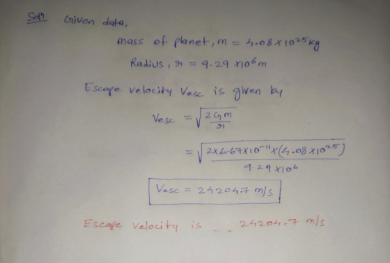 Solh Given data, mass of planet, n=4.088 1025 kg Radius, &r = 9.29x106m Escape Velocity Vesc is given by Vesc Vzor 2X 6.67X10