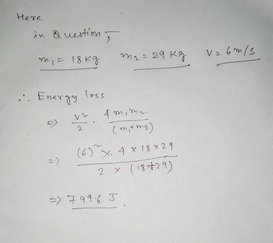 Here in Question, m, a 18kg Mer 29 kg V2 6 m/s & Energy loss ve 4 m, mer mitm2) (6) X, 4 x 18 x 29 2 (18+29) 2) 7 99.6 J