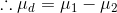 \therefore \mu_{d}=\mu_{1}-\mu_{2}