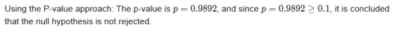 Using the P-value approach: The p-value is p= 0.9892, and since p=0.9892 > 0.1, it is concluded that the null hypothesis is n