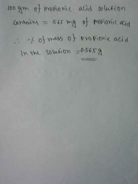 100gm of propionic acid solution contains = 565 ing of propionic acid : 1. of mass of propionic acid in the solution - 0.5659