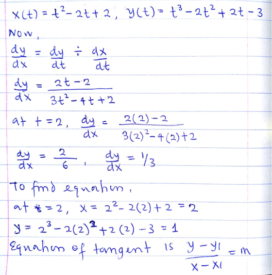 dx X(t) = +2-27+ 2 y(t)- +3 - 2++ 2+ - 3 NOW dy = dy į dx dx dt at dy 20-22 3t²-4t+2 at t=2, dy 212)-2 dx 3(2)2-4(2) +2 35 dx