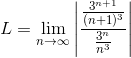 L=\lim_{n \to \infty }\left | \frac{\frac{3^{n+1}}{(n+1)^3}}{\frac{3^n}{n^3}} \right |