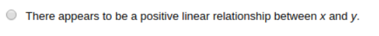 There appears to be a positive linear relationship between x and y.